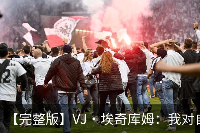 【完整版】VJ·埃奇库姆：我对自己充满信心 出机会就会果断出手