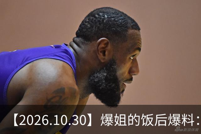 【2026.10.30】爆姐的饭后爆料：生命不止，爆料不息！