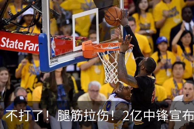 不打了！腿筋拉伤！2亿中锋宣布休战