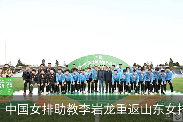 中国女排助教李岩龙重返山东女排 二度担任主教练