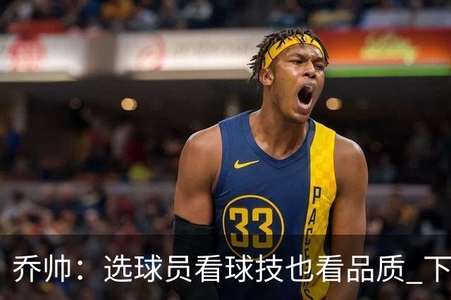 乔帅：选球员看球技也看品质 下次会有新名字