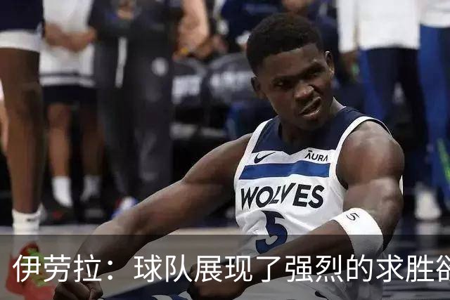 伊劳拉：球队展现了强烈的求胜欲；我们会全力争取晋级四强