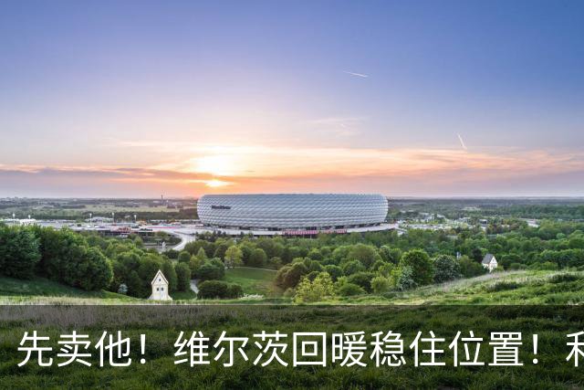 先卖他！维尔茨回暖稳住位置！利物浦 3400 万巨星彻底沦为水货