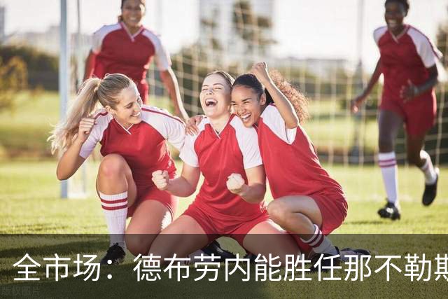全市场：德布劳内能胜任那不勒斯组织核心 踢罗马若后撤或有奇效
