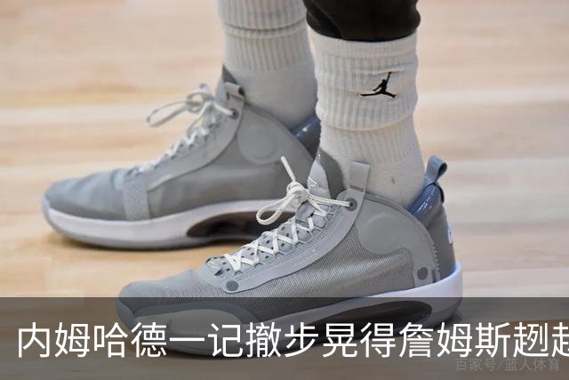 内姆哈德一记撤步晃得詹姆斯趔趄，差点成就人生高光