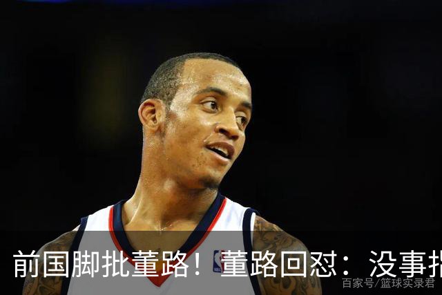前国脚批董路！董路回怼：没事指摘我们干嘛？有本事自己花几百万办赛