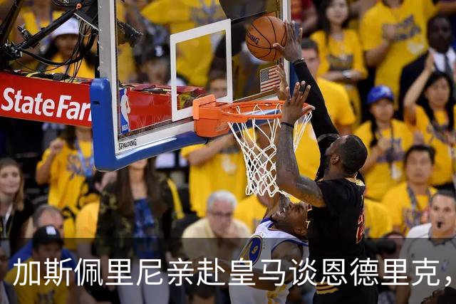 加斯佩里尼亲赴皇马谈恩德里克，穆里尼奥反对放人
