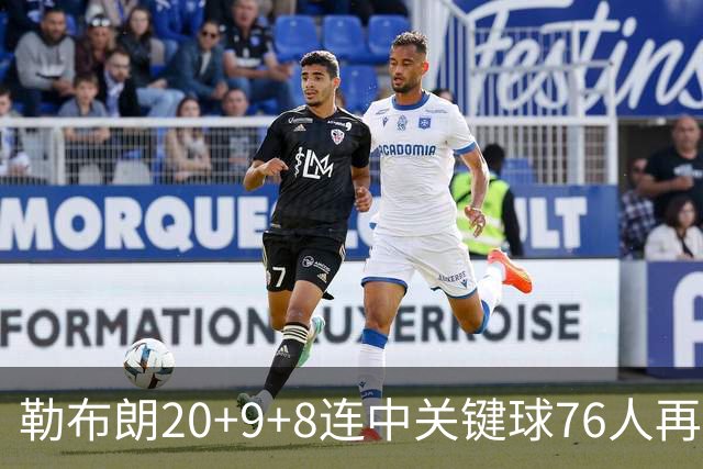 勒布朗20+9+8连中关键球76人再胜尼克斯，马克西27分唐斯22+12