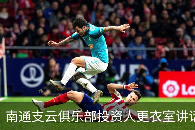 南通支云俱乐部投资人更衣室讲话：周一做冲超奖 要去欧洲冬训