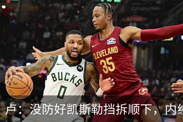 卢：没防好凯斯勒挡拆顺下，内线防守彼此缺乏信任