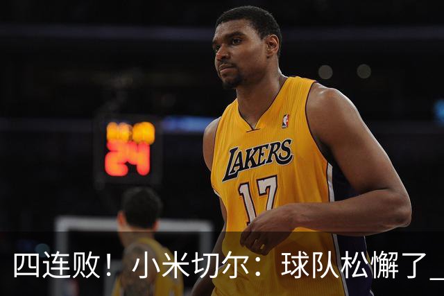 四连败！小米切尔：球队松懈了 给了对手太多三分机会