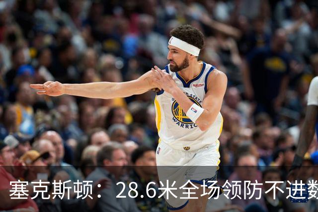 塞克斯顿：28.6米全场领防不进数据表，但能帮球队赢球