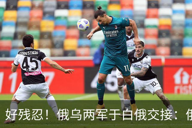 好残忍！俄乌两军于白俄交接：俄交，252，具乌军遗体换，25，具俄军遗体