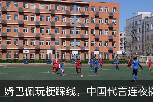 姆巴佩玩梗踩线，中国代言连夜撤光：脸是租来的，底线才是自己的