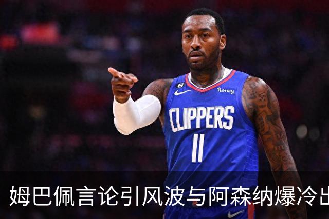 姆巴佩言论引风波与阿森纳爆冷出局