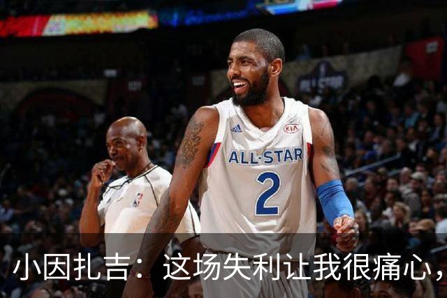 小因扎吉：这场失利让我很痛心，下半场因疲劳没踢出预期表现
