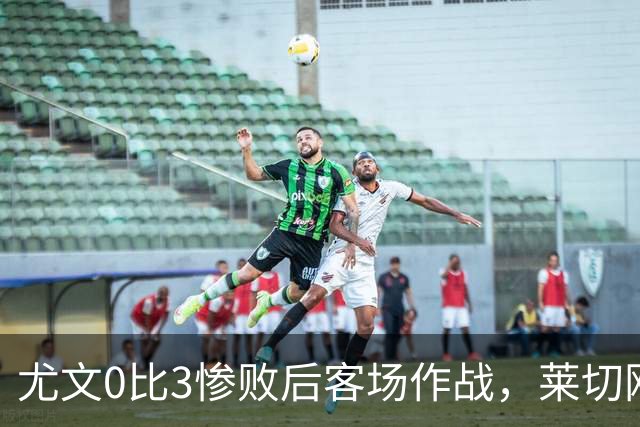 尤文0比3惨败后客场作战，莱切刚3比0赢球