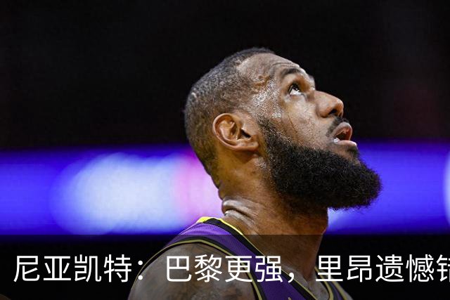 尼亚凯特：巴黎更强，里昂遗憾错失机会