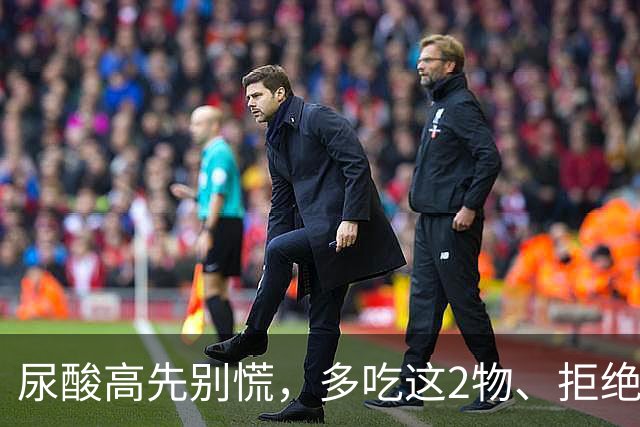 尿酸高先别慌，多吃这2物、拒绝这3物，尿酸或许会乖乖退回安全线