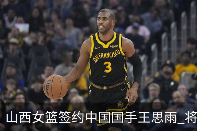 山西女篮签约中国国手王思雨 将战2026-2027赛季WCBA