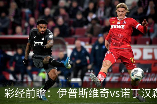 彩经前瞻：伊普斯维奇vs诺丁汉森林，客队深陷泥潭盼抢分