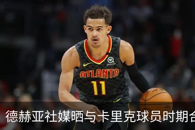 德赫亚社媒晒与卡里克球员时期合照 B费点赞该条社媒