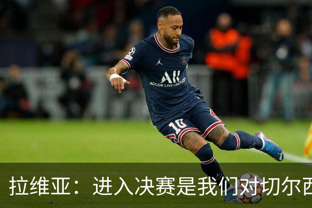拉维亚：进入决赛是我们对切尔西的标准要求，点球失利很失望