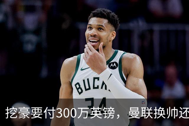 挖豪要付300万英镑，曼联换帅还得先掏钱