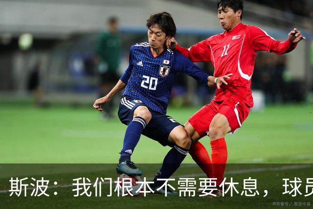 斯波：我们根本不需要休息，球员们只想立刻披挂上阵
