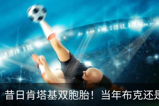 昔日肯塔基双胞胎！当年布克还是他们的替补
