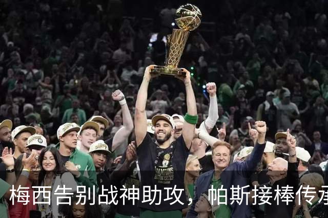 梅西告别战神助攻，帕斯接棒传承成阿根廷新希望