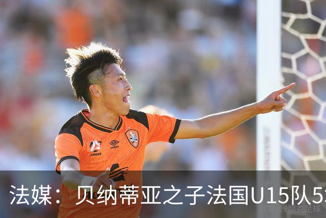 法媒：贝纳蒂亚之子法国U15队5场5球，14岁跳级代表马赛U17