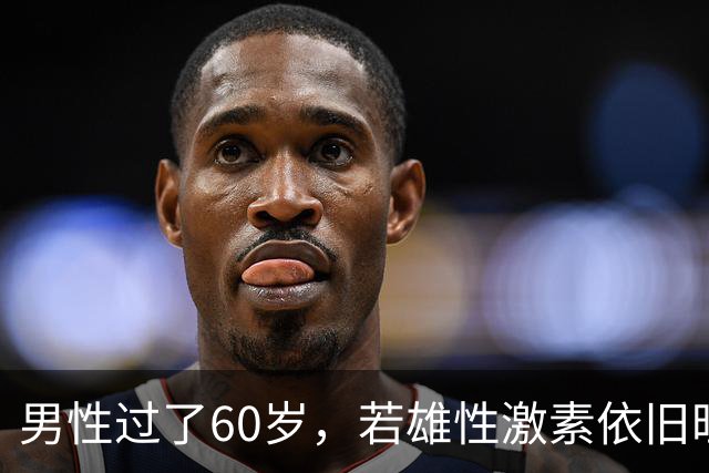 男性过了60岁，若雄性激素依旧旺盛，医生：身体或会有5大特征