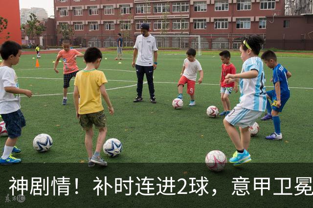 神剧情！补时连进2球，意甲卫冕冠军奇迹逆袭，德赫亚不敢相信