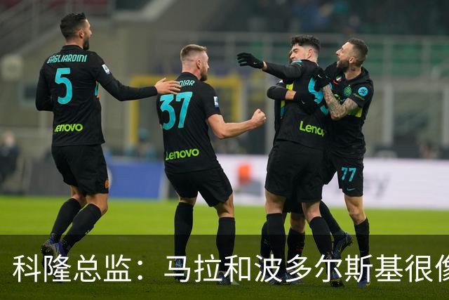 科隆总监：马拉和波多尔斯基很像，已成为俱乐部标志性人物