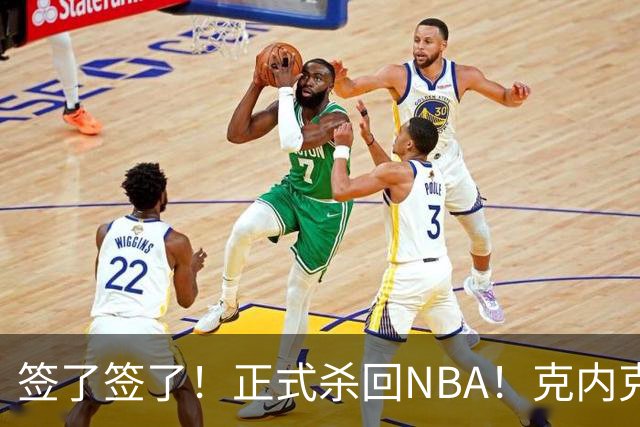 签了签了！正式杀回NBA！克内克特加盟卫冕冠军