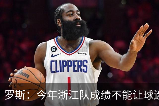 罗斯：今年浙江队成绩不能让球迷满意，我对此承担全部责任