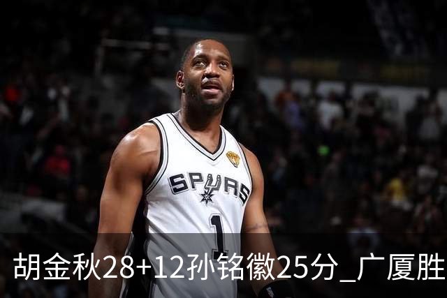 胡金秋28+12孙铭徽25分 广厦胜山西总比分1-0