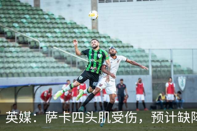 英媒：萨卡四头肌受伤，预计缺阵至少六周
