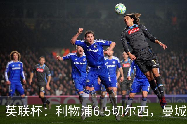 英联杯：利物浦6-5切尔西，曼城4-3布莱顿，维拉0-3，八强对阵出炉