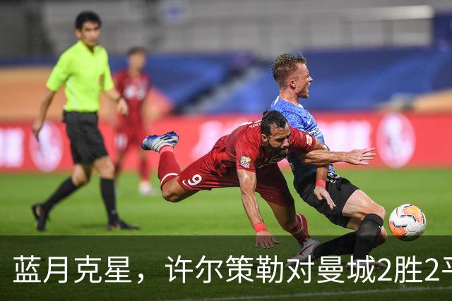 蓝月克星，许尔策勒对曼城2胜2平保持不败
