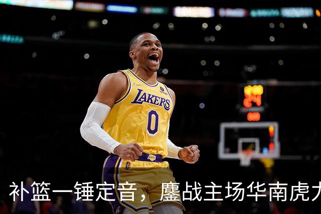 补篮一锤定音，鏖战主场华南虎力克江苏