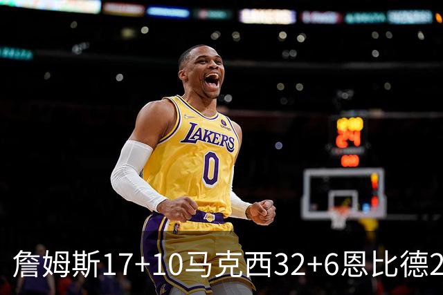 詹姆斯17+10马克西32+6恩比德24+7 76人逆转骑士2连胜