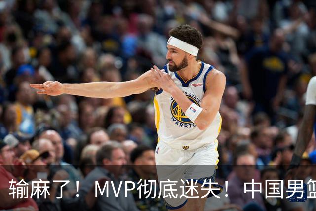 输麻了！MVP彻底迷失！中国男篮的首发核心
