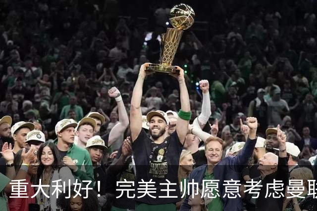 重大利好！完美主帅愿意考虑曼联，英力士抓到救命稻草