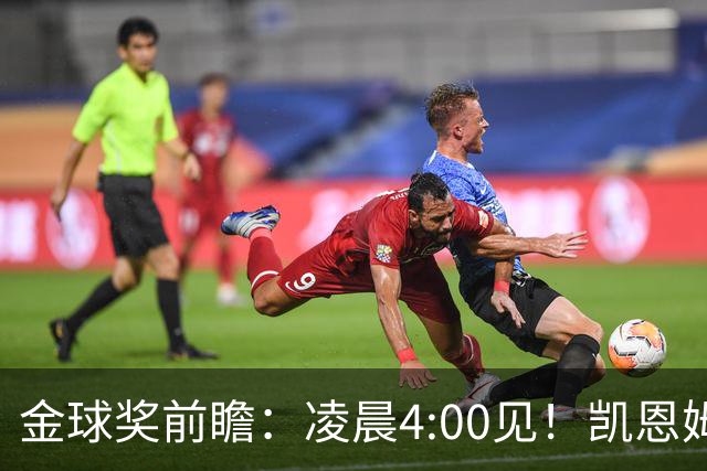 金球奖前瞻：凌晨4:00见！凯恩姆巴佩亚马尔花落谁家？