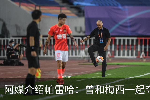 阿媒介绍帕雷哈：曾和梅西一起夺得北奥金牌，如今在西协乙当总监