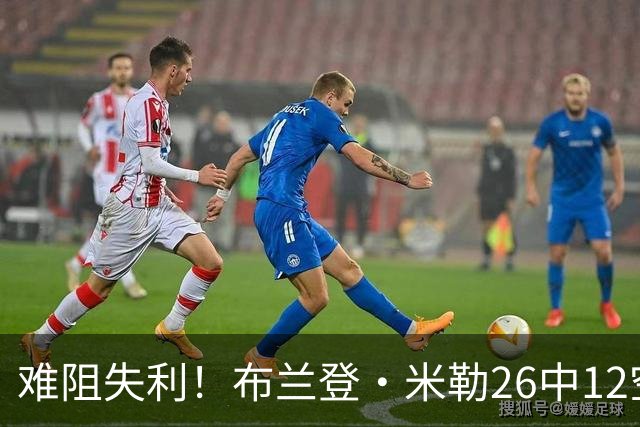 难阻失利！布兰登·米勒26中12空砍31分12板 三分10中3