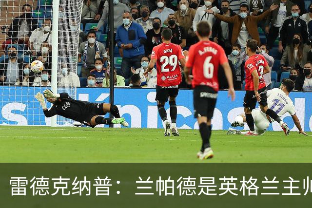 雷德克纳普：兰帕德是英格兰主帅完美人选，希望本土主帅上任