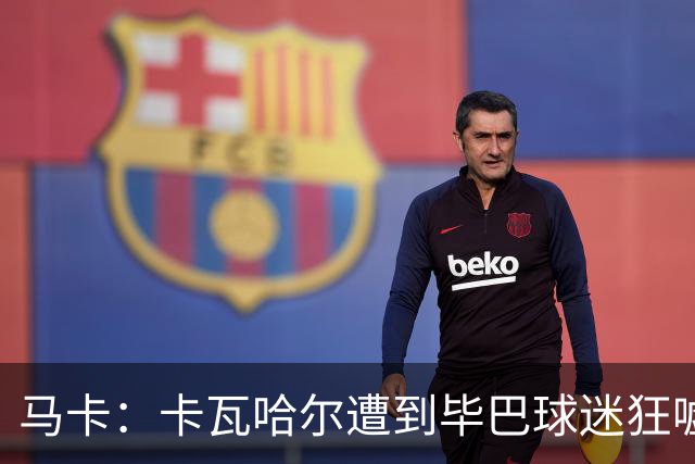 马卡：卡瓦哈尔遭到毕巴球迷狂嘘，因为他曾导致对方球员受重伤